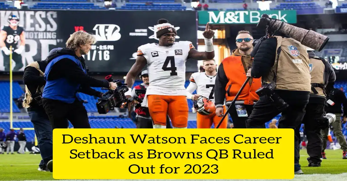 Deshaun Watson Faces Career Setback as Browns QB Ruled Out for 2023